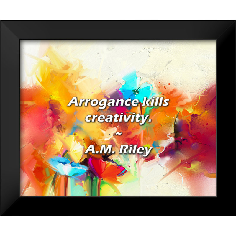 A.M. Riley Quote: Arrogance kills creativity.