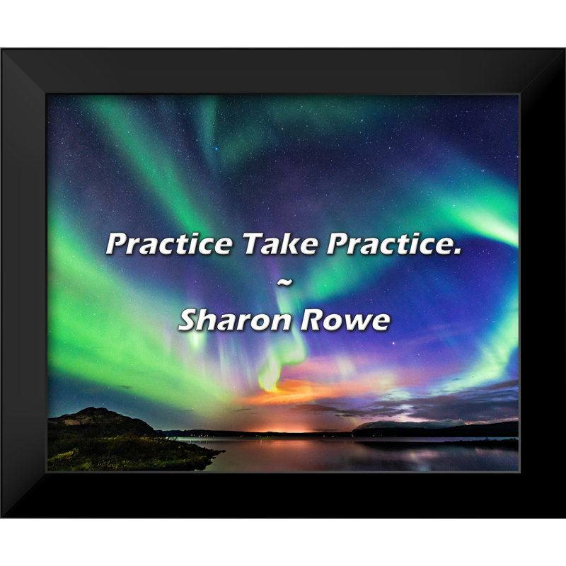 Sharon Rowe Quote: Practice Take Practice.