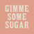 Gimme Some Sugar