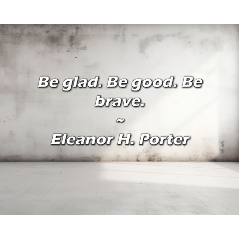 Artsy Quote "Be glad. Be good. Be brave." By Eleanor H. Porter Gallery Wrapped Canvas, 24" H x 17" W