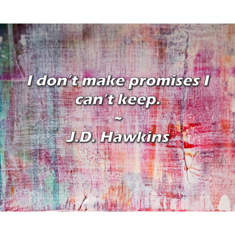 J.D. Hawkins Quote: I don’t make promises I can’t keep.