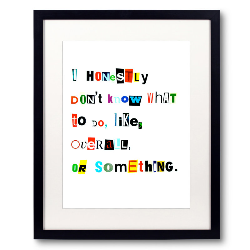 I Honestly Don't Know What To Do, Like, Overall, Or Something Print by Timothy Buckwalter, 21.25" H x 17.25" W x 0.875" D