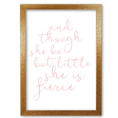 And Though She Be But Little She Is Fierce - Print