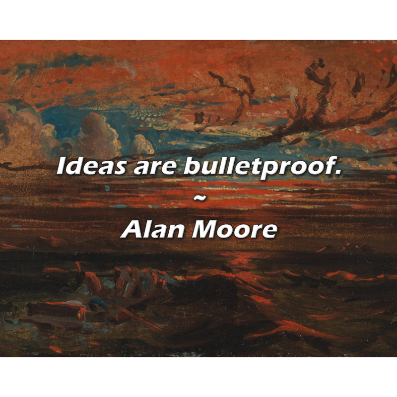 Alan Moore Quote: Ideas are bulletproof.