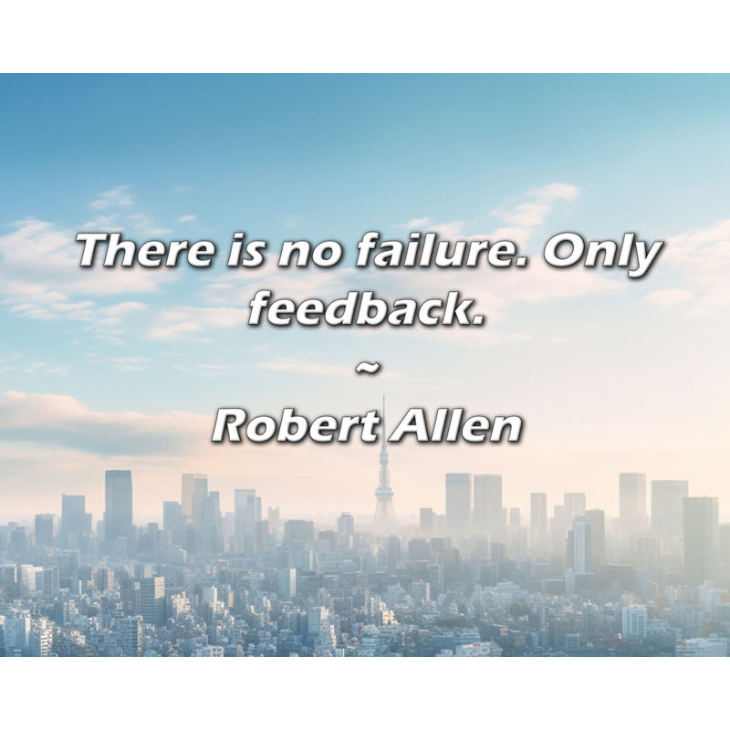 Robert Allen Quote: There is no failure. Only feedback.