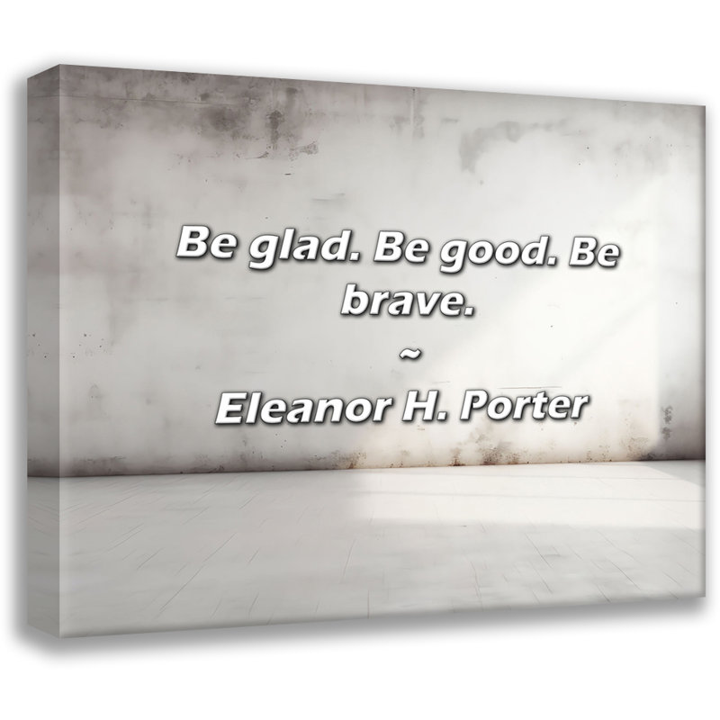 Artsy Quote "Be glad. Be good. Be brave." By Eleanor H. Porter Gallery Wrapped Canvas, 24" H x 17" W