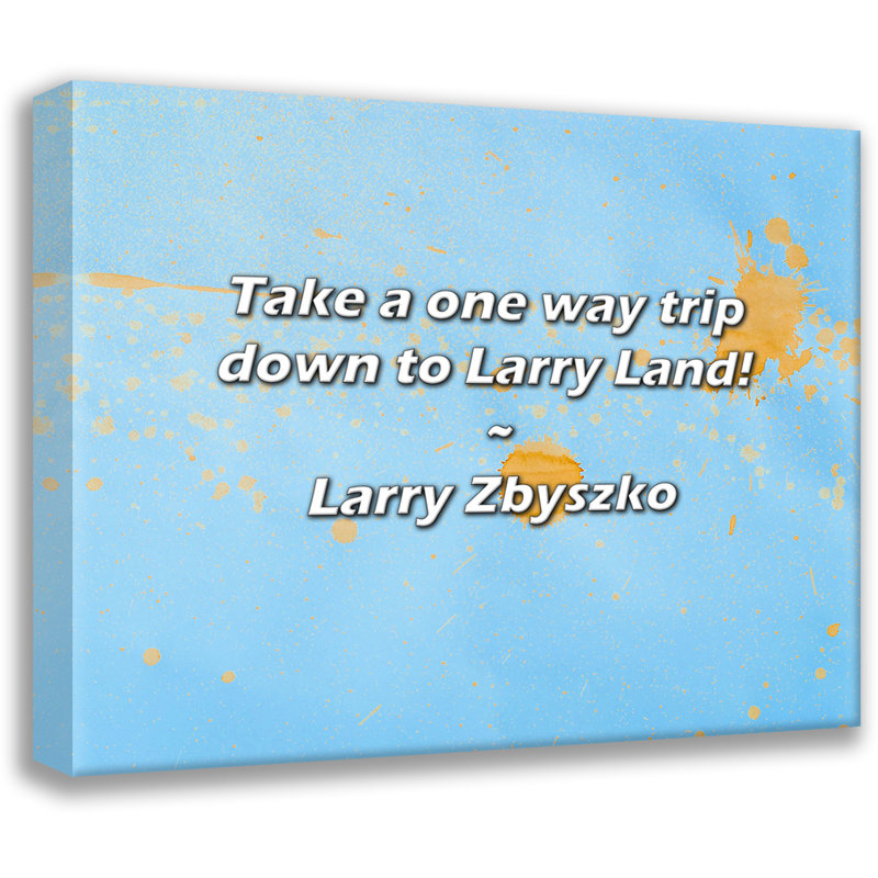 Larry Zbyszko Quote: Take a one way trip down to Larry Land!, 15" H x 18" W