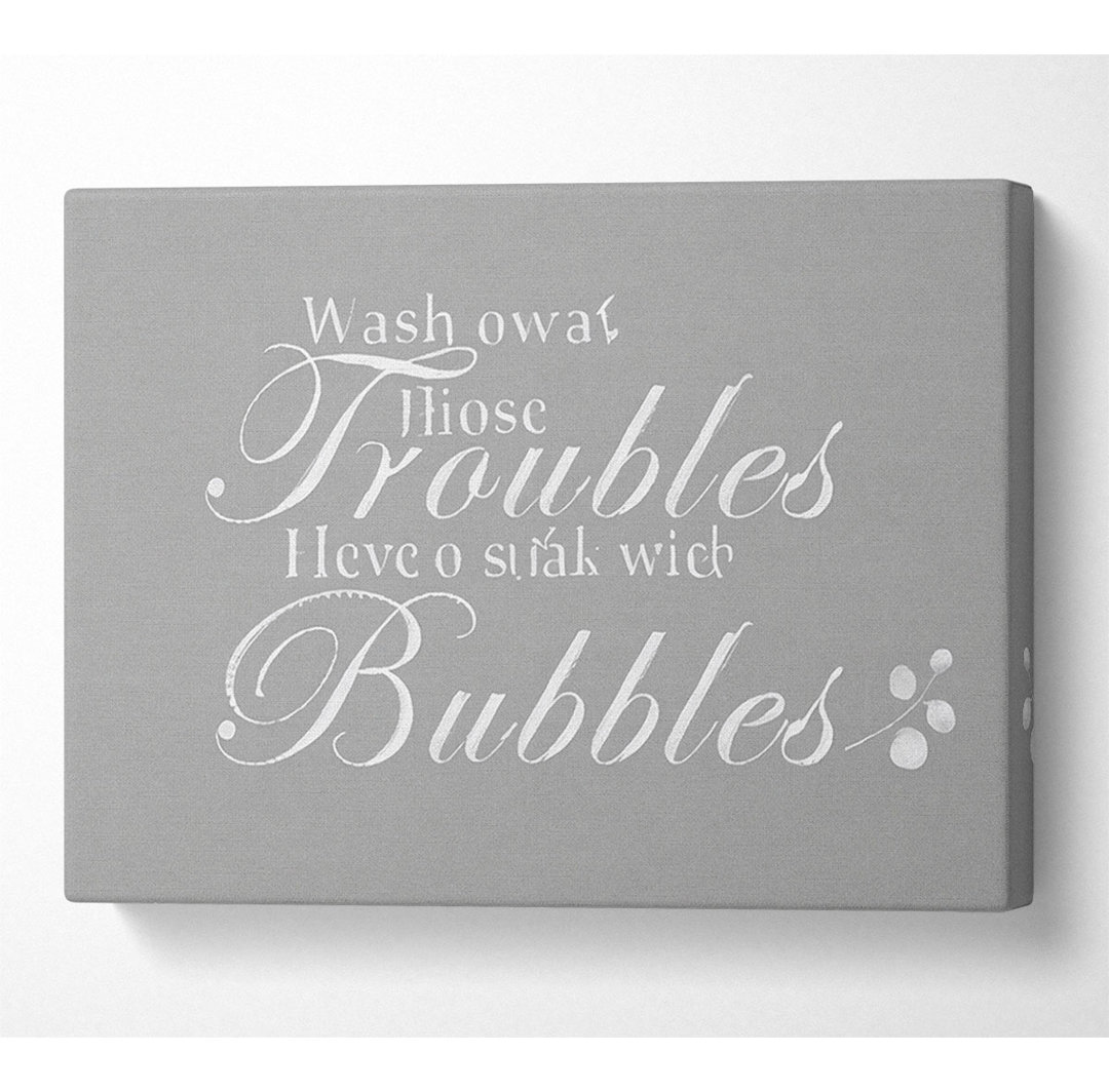 Badezimmer Zitat Wash Away Those Troubles Bubbles Grau Weiß - Wrapped Canvas Typography