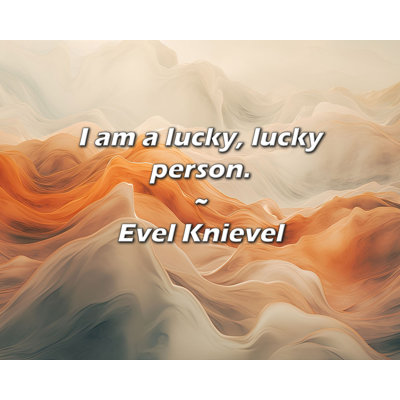Evel Knievel Quote: I am a lucky, lucky person.