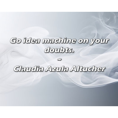 Claudia Azula Altucher Quote: Go idea machine on your doubts.
