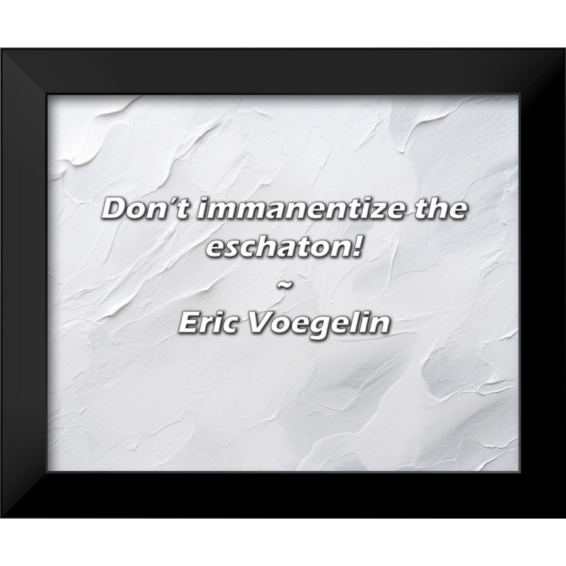 Eric Voegelin Quote: Don’t immanentize the eschaton!