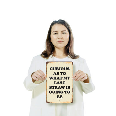 Curious as to My Last Straw 8 Inch x 12 Inch Plastic Sign