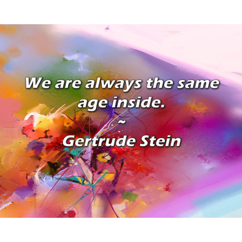 Citation de Gertrude Stein: Nous sommes toujours du même âge à l'intérieur.
