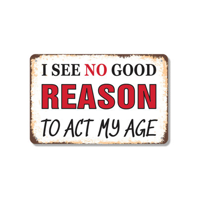 I See No Good Reason to Act My Age 18 Inch x 24 Inch Aluminum Sign