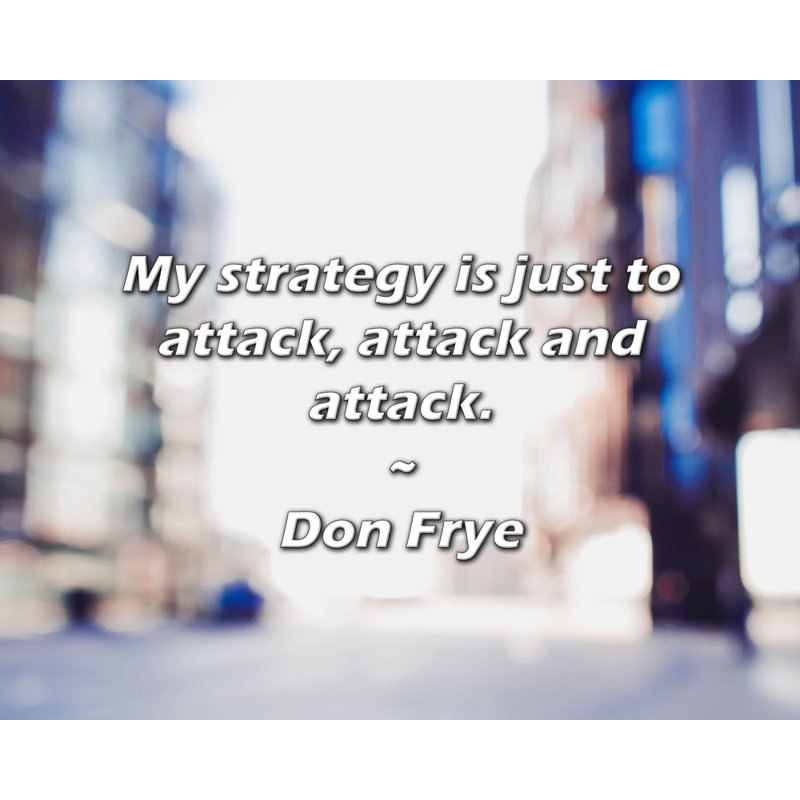 Don Frye Quote: My strategy is just to attack, attack and attack., 20" H x 24" W