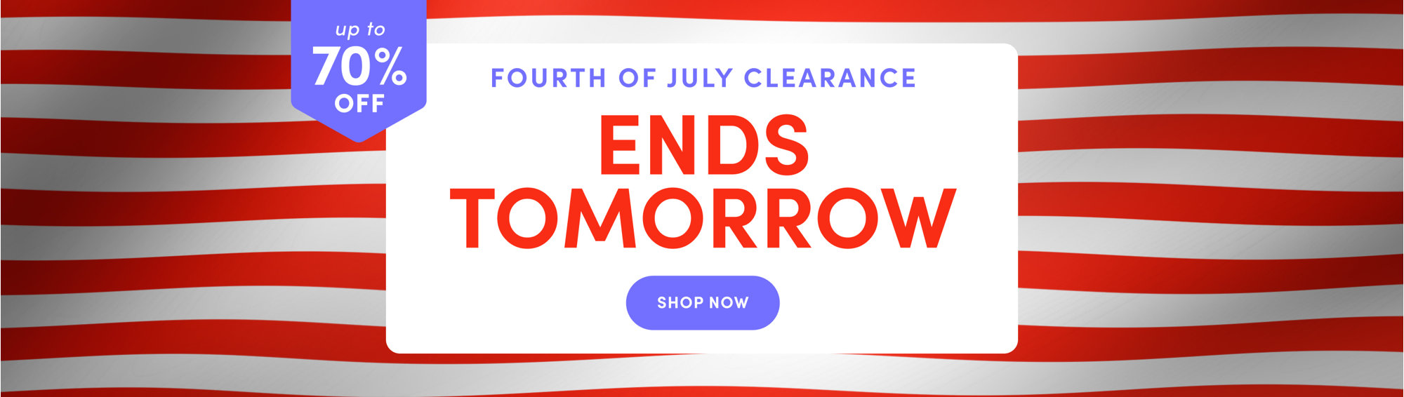 Up to 70% off, Fourth of July Clearance, Ends Tomorrow, Shop Now