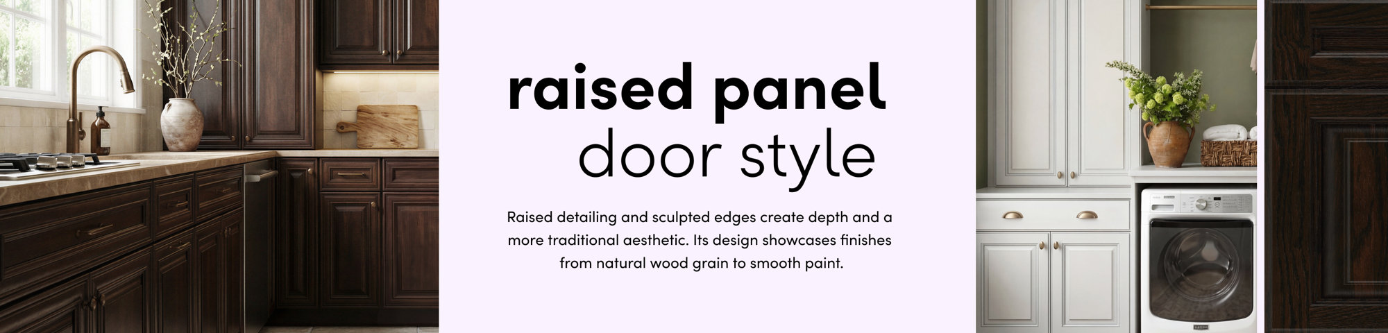 Raised panel door style: raised detailing and sculpted edges create depth and a more traditional aesthetic.