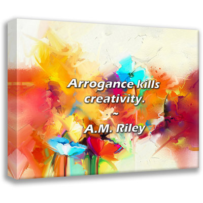 A.M. Riley Quote: Arrogance kills creativity.