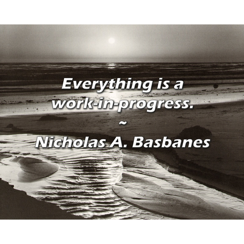 Nicholas A. Basbanes Quote: Everything is a work-in-progress., 15" H x 18" W