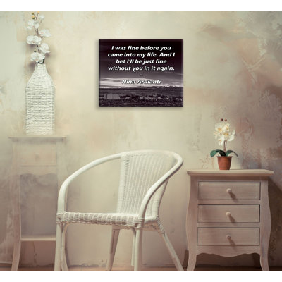 ArtsyQuotes Gallery Wrapped Canvas By Nina Ardianti: "I was fine before you came into my life. And I bet I’ll be just fine without you in it again."