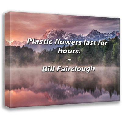 Bill Fairclough Quote: Plastic flowers last for hours.