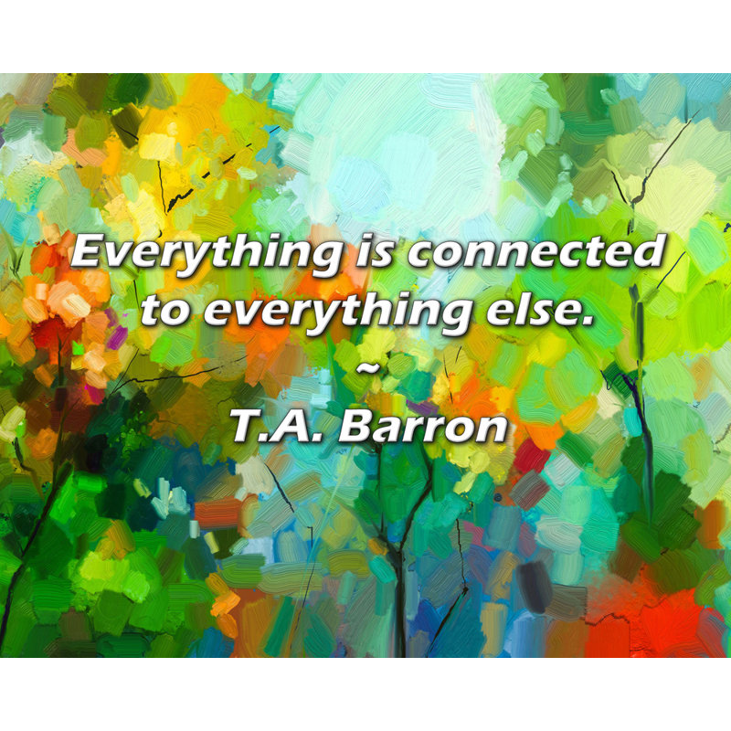 T.A. Barron Quote: Everything is connected to everything else., 15" H x 18" W