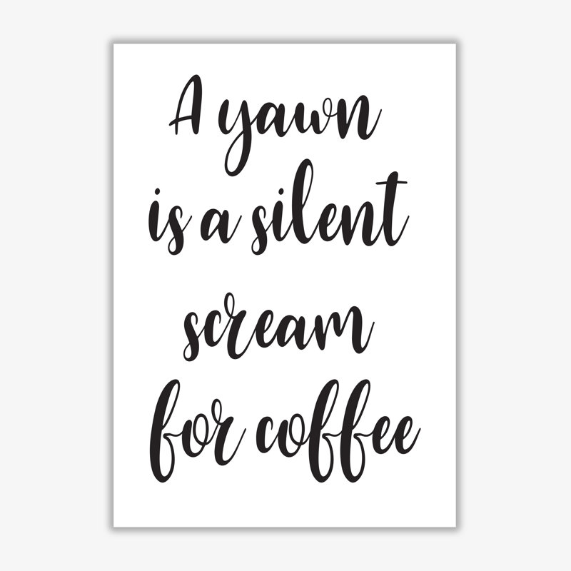 A Yawn Is A Silent Scream For Coffee - Print, 30 cm H x 21 cm W x 1 cm D, No Frame