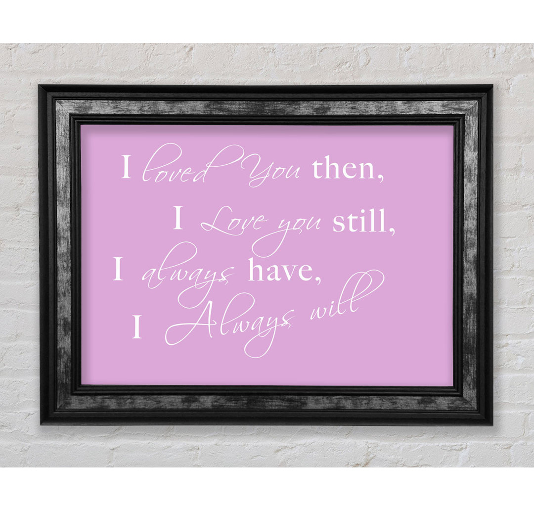 Love Quote I Loved You Then I Love You Still White - Single Picture Frame Art Prints