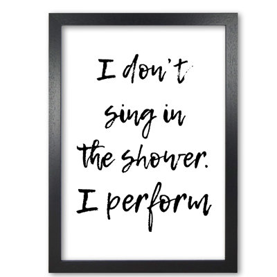 I Don't Sing In The Shower I Perform - Print
