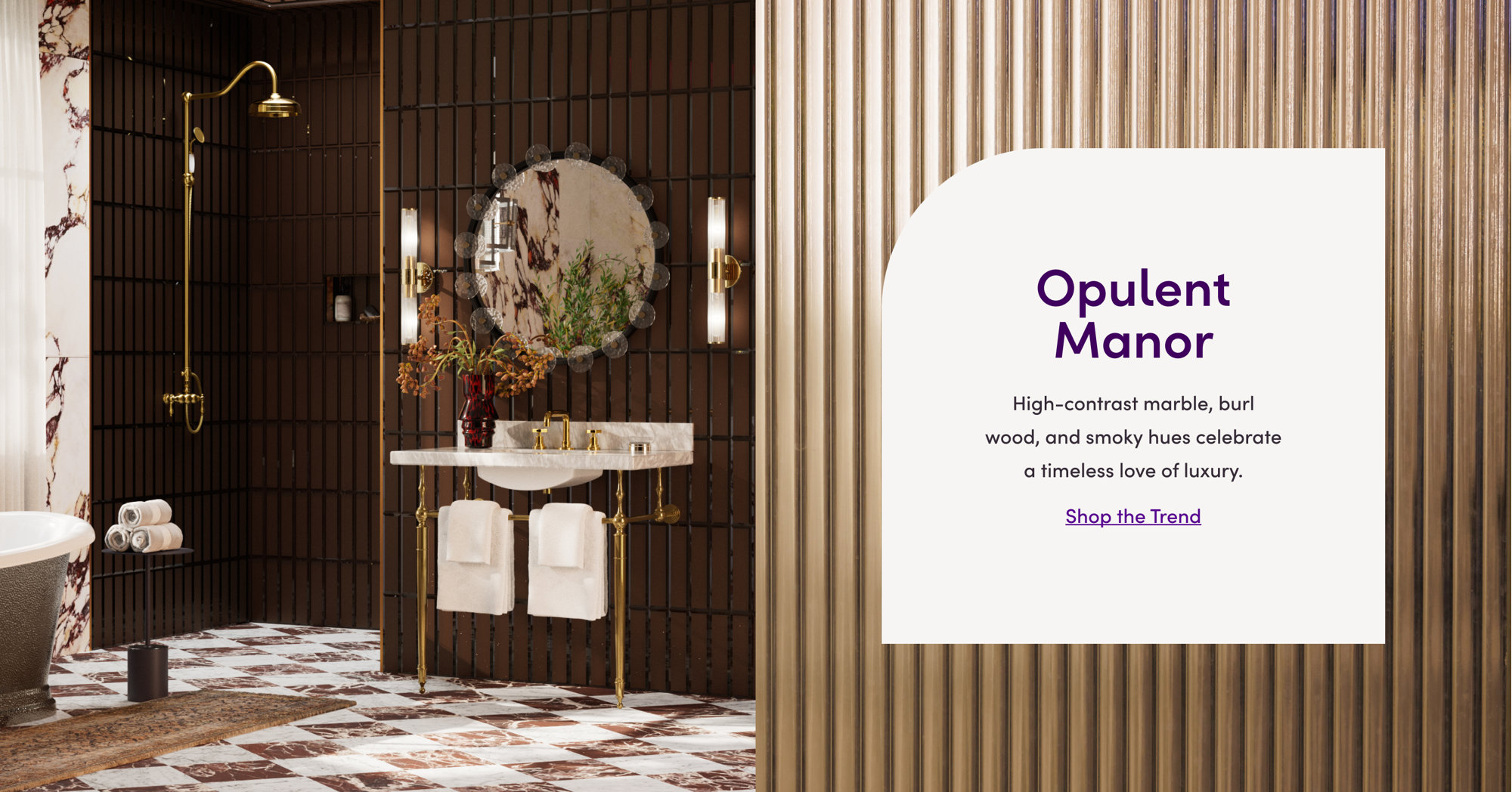 Opulent Manor: High-contrast marble, burl wood, and smoky hues celebrate a timeless love of luxury. Shop the Trend.