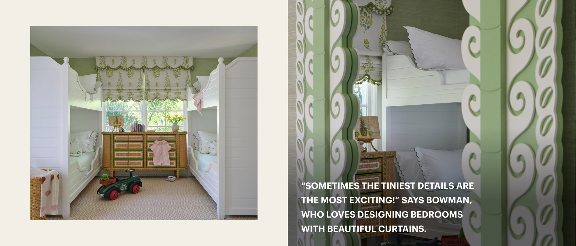 "Sometimes the tiniest details are the most exciting!" says Bowman, who loves designing bedrooms with beautiful curtains.