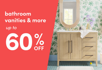 Bathroom vanities and more, up to 60% off.