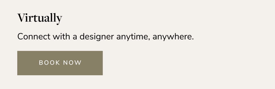 Virtually connect with a designer anytime, anywhere. Book now.