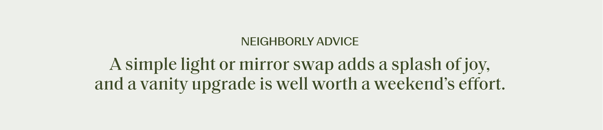 NEIGHBORLY ADVICE: A simple light or mirror swap adds a splash of joy, and a vanity upgrade is well worth a weekend's effort.