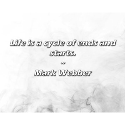 Mark Webber Quote: Life is a cycle of ends and starts.