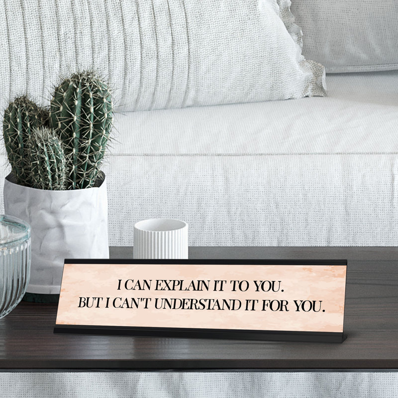 I Can Explain It To You. But I Can''t Understand It For You. Desk Sign (2 X 8")