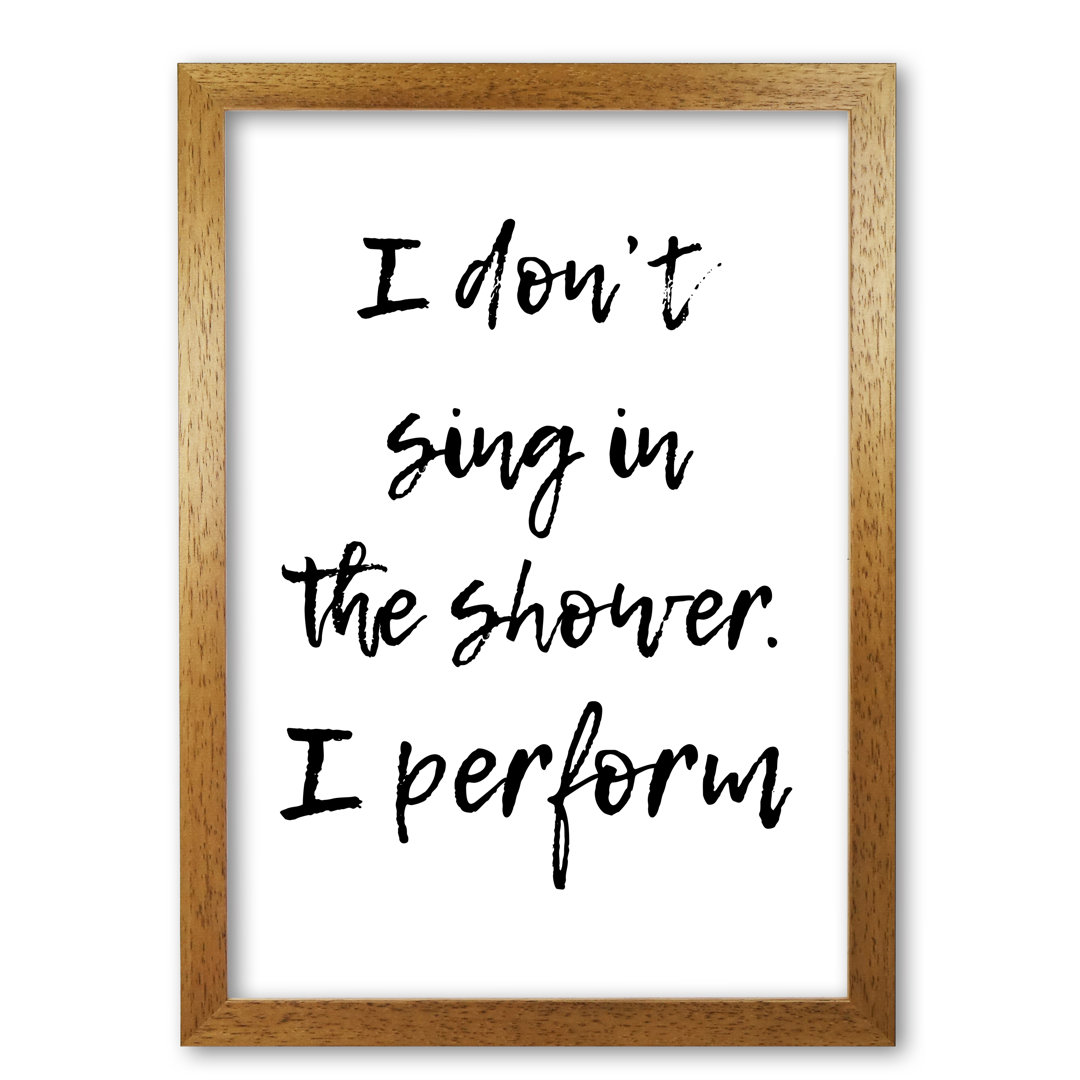 I Don't Sing In The Shower I Perform - Print