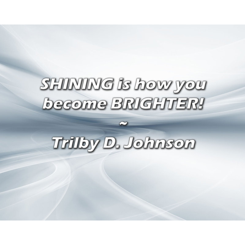 Trilby D. Johnson Quote: SHINING is how you become BRIGHTER!