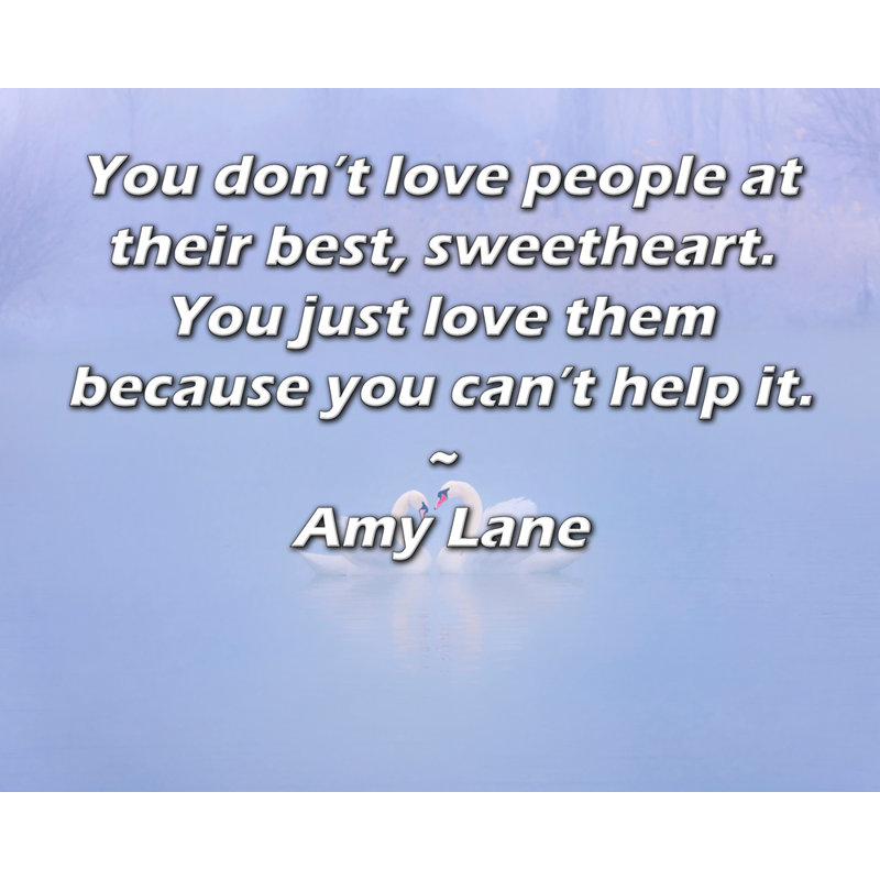 ArtyQuotes Gallery, toile tendue par Amy Lane: «Vous n'aimez pas les gens à leur meilleur, mon cœur. Vous les aimez simplement parce que vous ne pouvez pas vous en empêcher.»