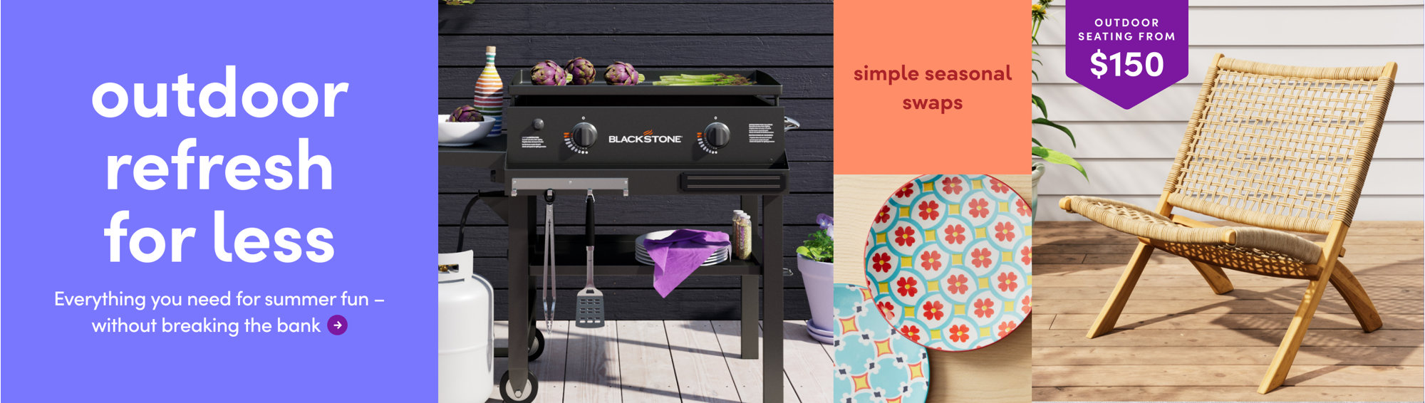 Outdoor seating from $150. Outdoor refresh for less. Everything you need for summer fun.