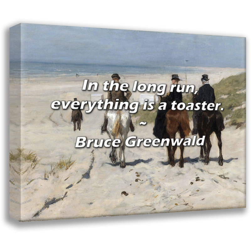 Bruce Greenwald Quote: In the long run, everything is a toaster., 20" H x 24" W