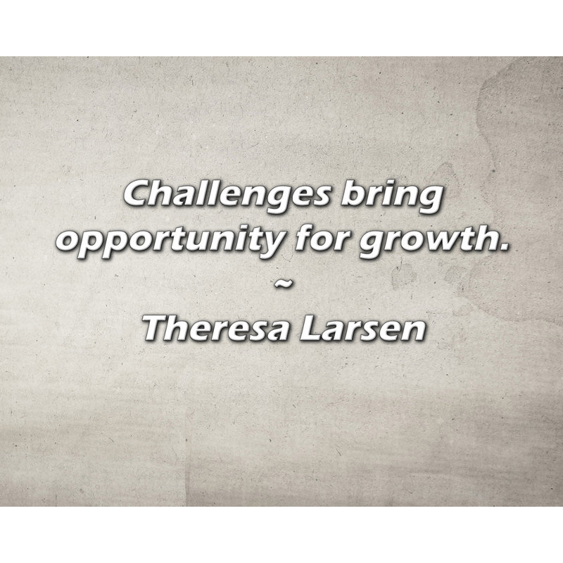Theresa Larsen Citation: Les défis apportent des possibilités de croissance., H 15 po x l 18 po