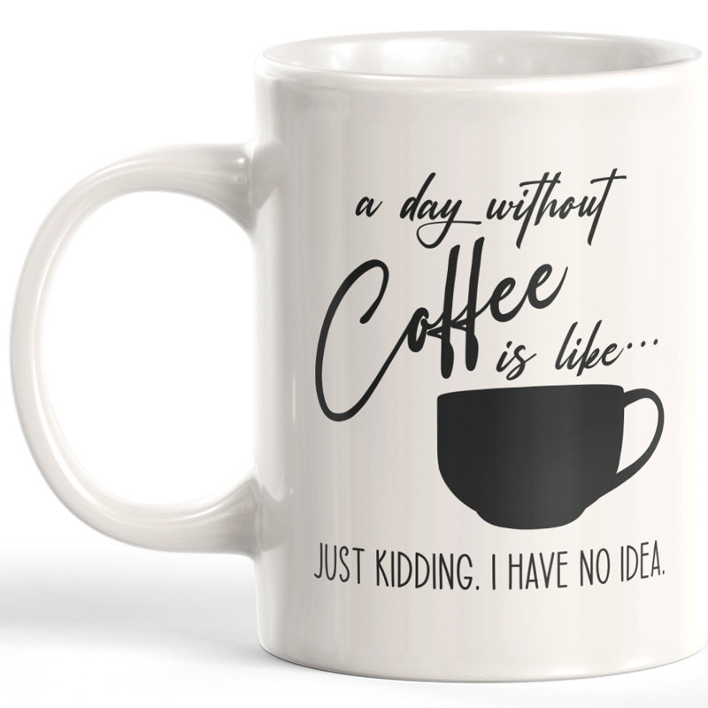 Une journée sans café c’est comme ça... Plaisanterie. Aucune idée. Tasse à café, Céramique, 11 oz