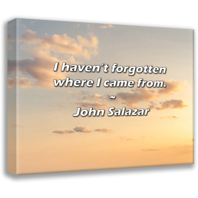 John Salazar Quote: I haven’t forgotten where I came from.