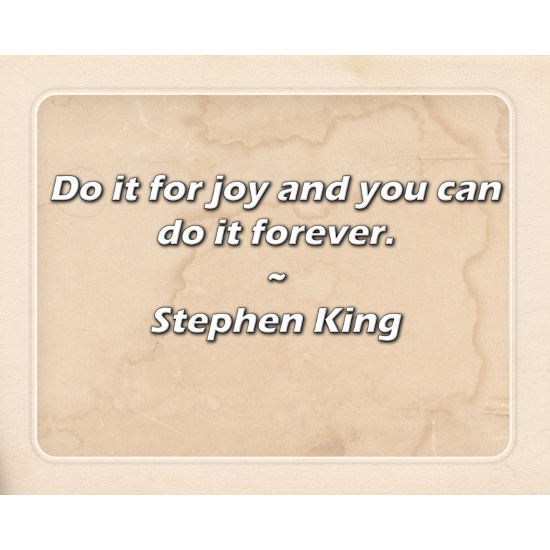 Stephen King Quote: Do it for joy and you can do it forever., 15" H x 18" W