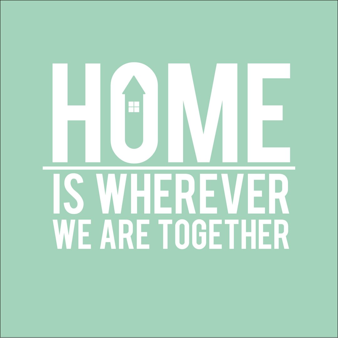 Glasbild Home Is Wherever We Are Together, Kunstdruck