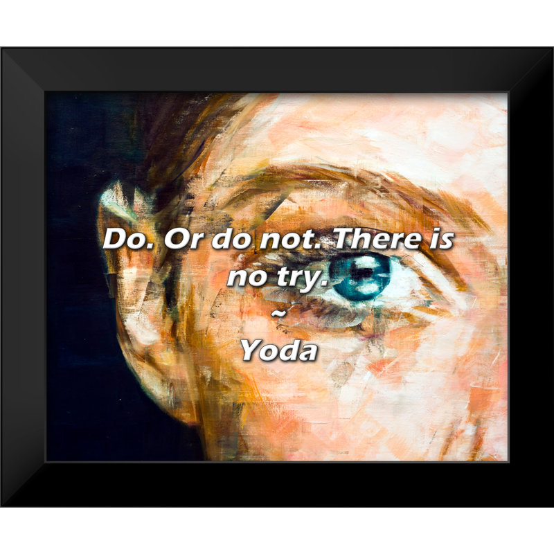 Yoda Quote: Do. Or do not. There is no try.