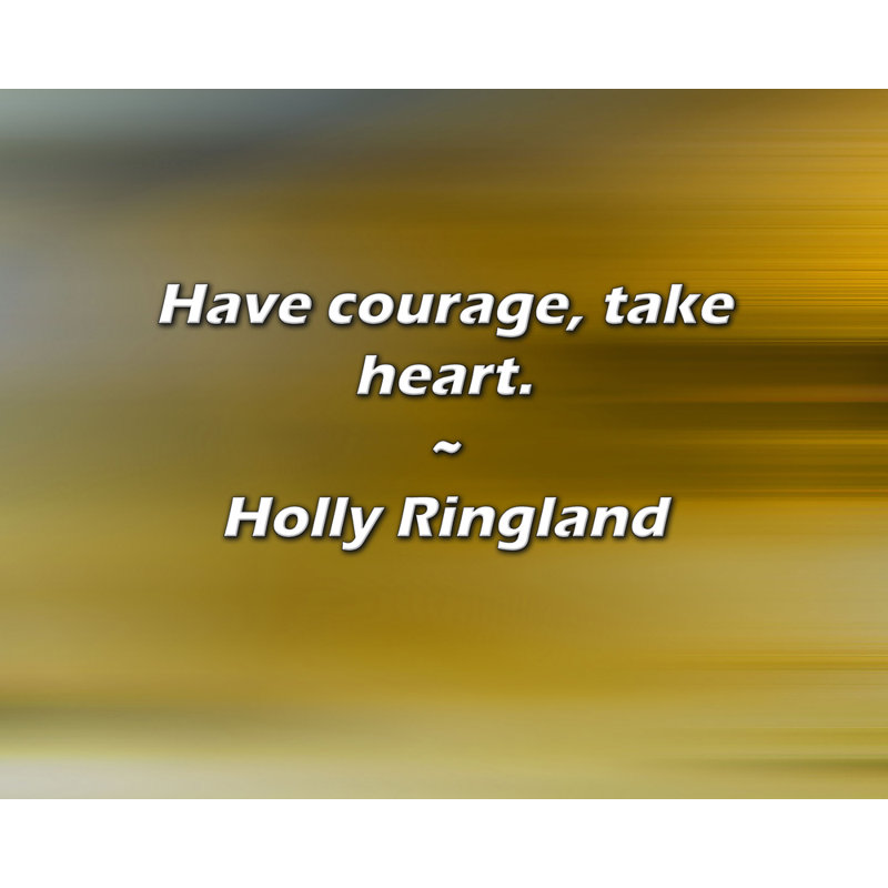 Holly Ringland Quote: Have courage, take heart.