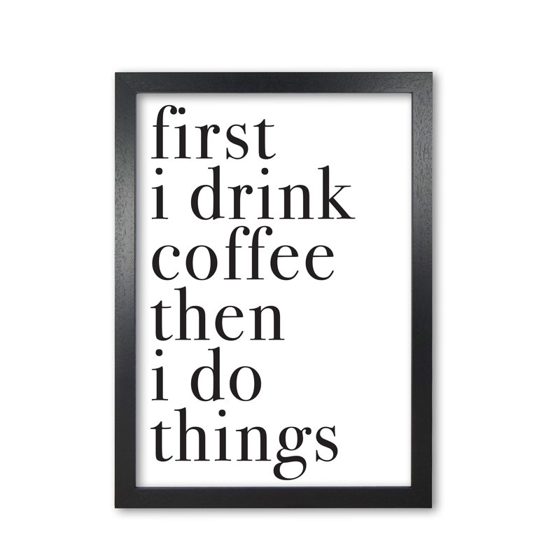 First I Drink The Coffee Then I Do The Things - Print, 30 cm H x 21 cm W x 5 cm D, Black Grain Frame