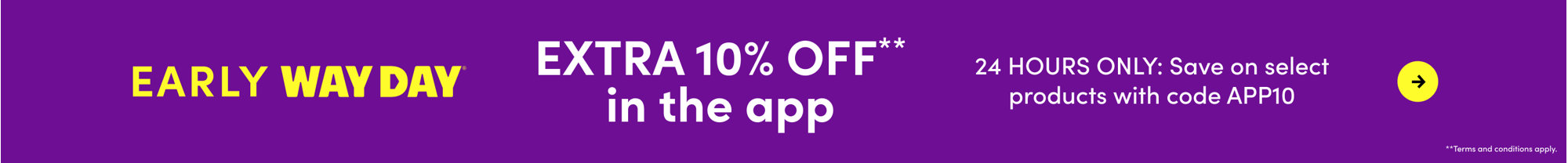 Extra 10% off in the app for Early Way Day: 24 hours only, save on select products with code APP10. Terms and conditions apply.